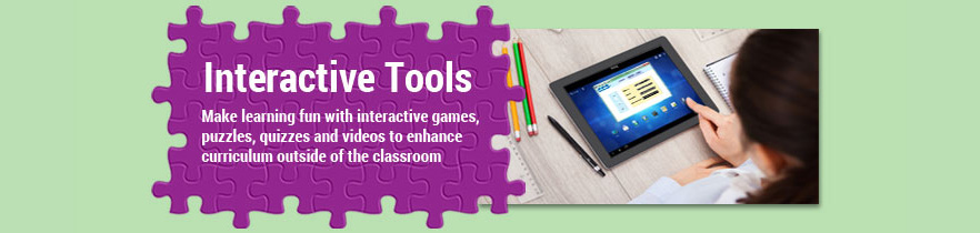 Interactive Tools - Make learning fun with interactive games, puzzles, quizzes and videos to enhance curriculum outside of the classroom.